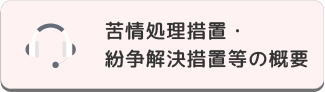 苦情処理措置・紛争解決措置等の概要