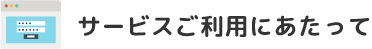 サービスご利用にあたって